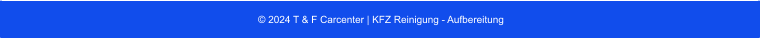 © 2024 T & F Carcenter | KFZ Reinigung - Aufbereitung